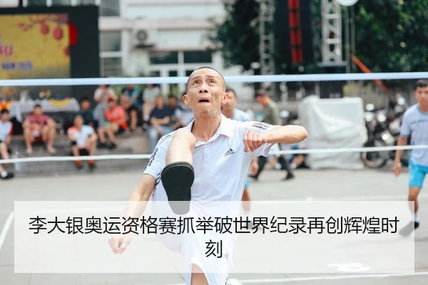 李大银奥运资格赛抓举破世界纪录再创辉煌时刻