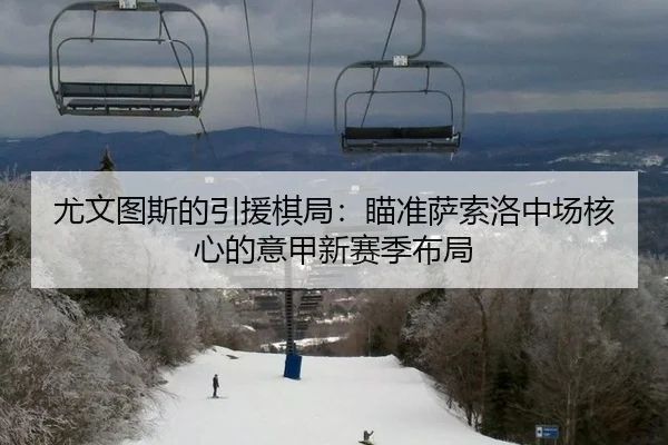 尤文图斯的引援棋局：瞄准萨索洛中场核心的意甲新赛季布局