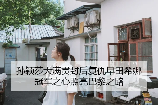 孙颖莎大满贯封后复仇早田希娜 冠军之心照亮巴黎之路