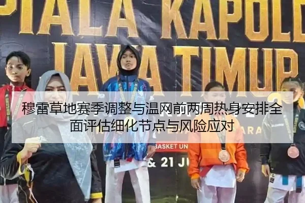 穆雷草地赛季调整与温网前两周热身安排全面评估细化节点与风险应对