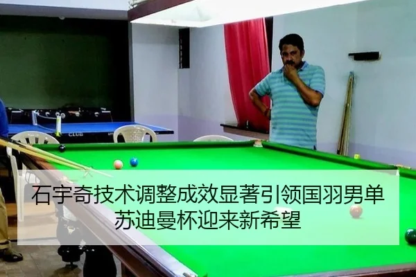 石宇奇技术调整成效显著引领国羽男单苏迪曼杯迎来新希望